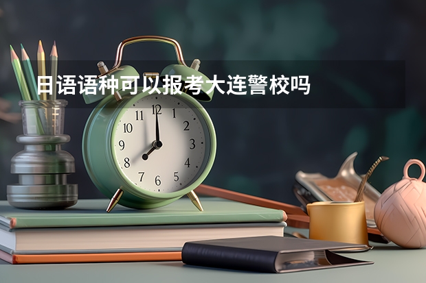 日语语种可以报考大连警校吗