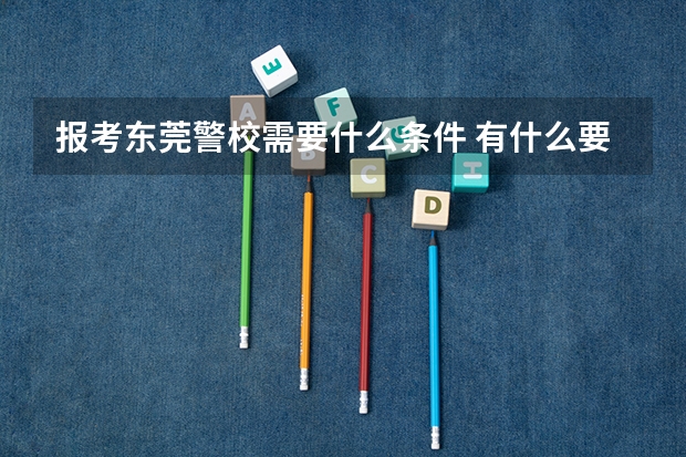 报考东莞警校需要什么条件 有什么要求吗