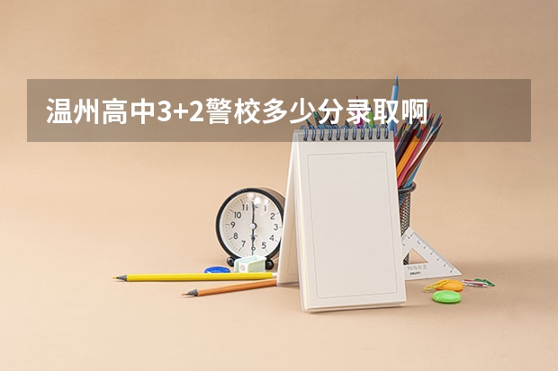温州高中3+2警校多少分录取啊