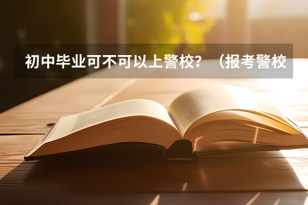 初中毕业可不可以上警校?(报考警校的条件及流程)
