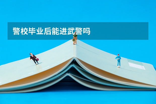警校毕业后能进武警吗