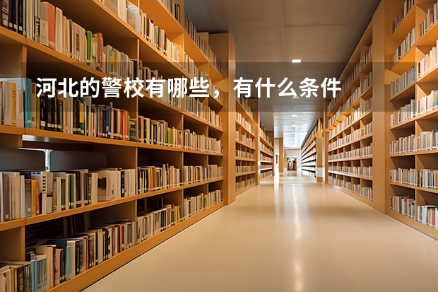 河北的警校有哪些，有什么条件