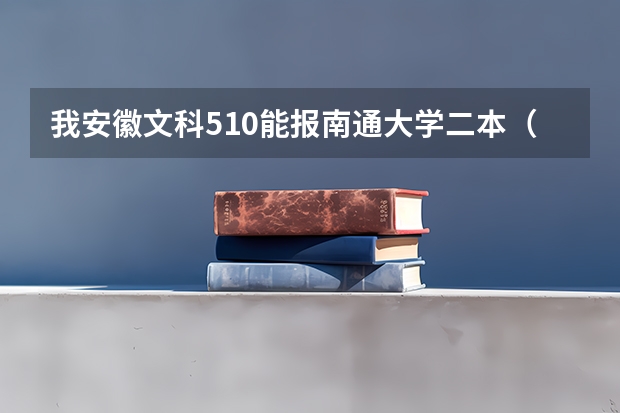 我安徽文科510能报南通大学二本(江苏好的二本大学)
