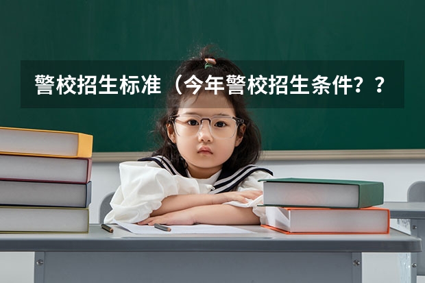 警校招生标准（今年警校招生条件？？？？？）