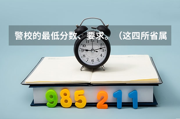 警校的最低分数、要求。(这四所省属警校排名靠前,录取分不高,适合想省内就业的中等生?)