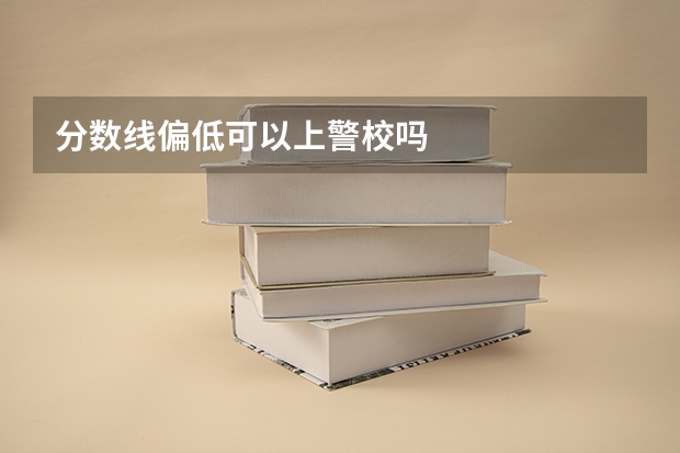 分数线偏低可以上警校吗