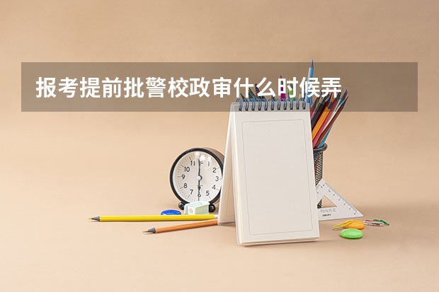 报考提前批警校政审什么时候弄