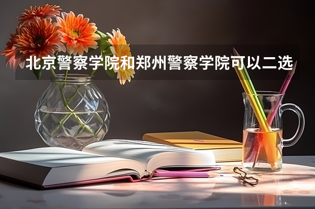北京警察学院和郑州警察学院可以二选一吗
