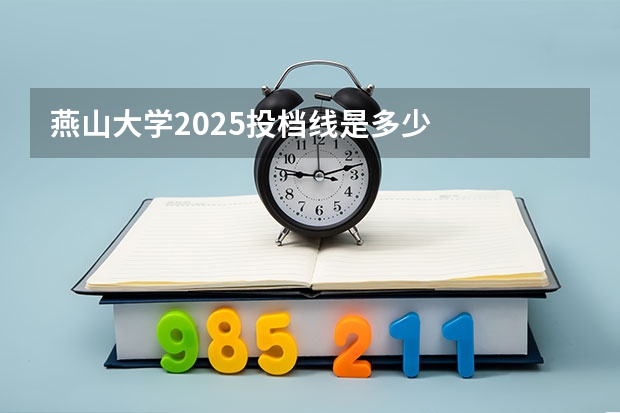 燕山大学2025投档线是多少