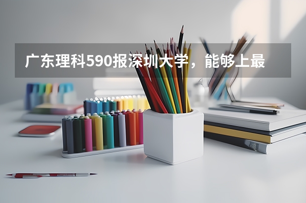 广东理科590报深圳大学,能够上最好的专业吗?