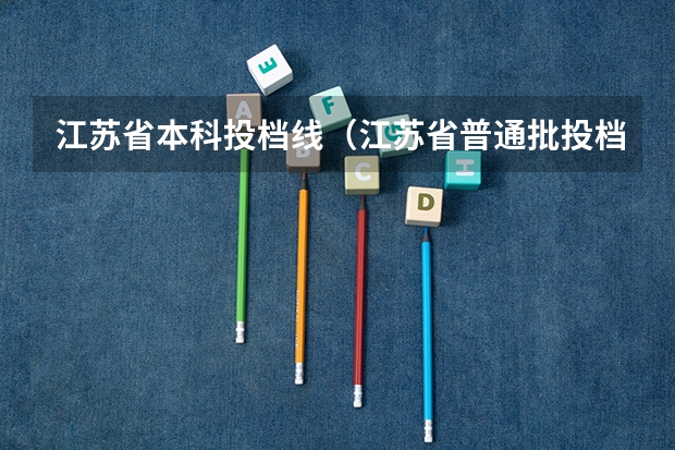 江苏省本科投档线（江苏省普通批投档线）