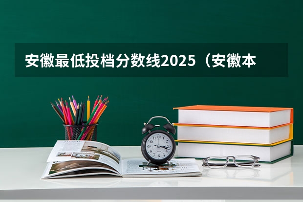 安徽最低投档分数线2025（安徽本科批投档线）