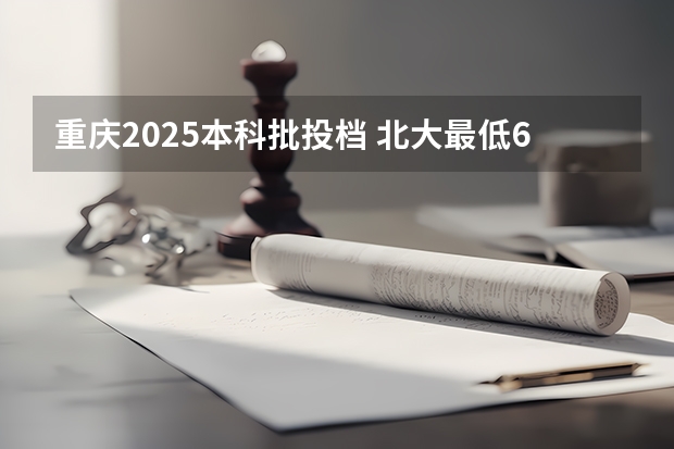 重庆2025本科批投档 北大最低668！2024年重庆本科批投档分数线公布！