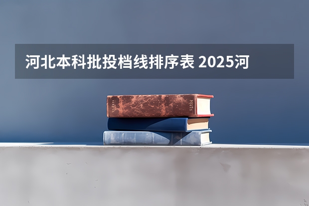 河北本科批投档线排序表 2025河北省本科普通批投档线