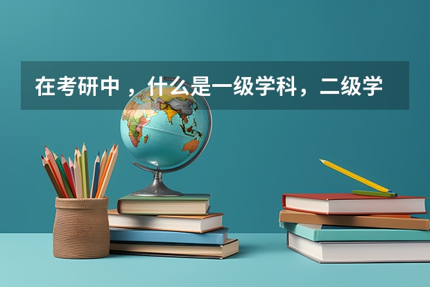 在考研中 ，什么是一级学科，二级学科呀？