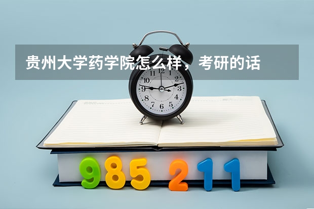 贵州大学药学院怎么样，考研的话