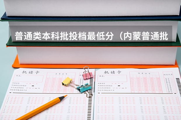 普通类本科批投档最低分（内蒙普通批本科投档线）