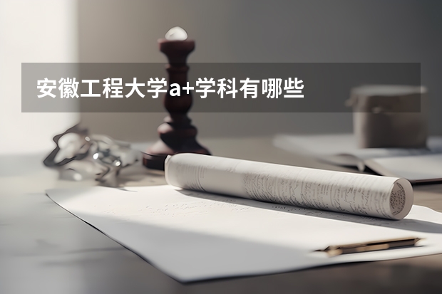安徽工程大学a+学科有哪些