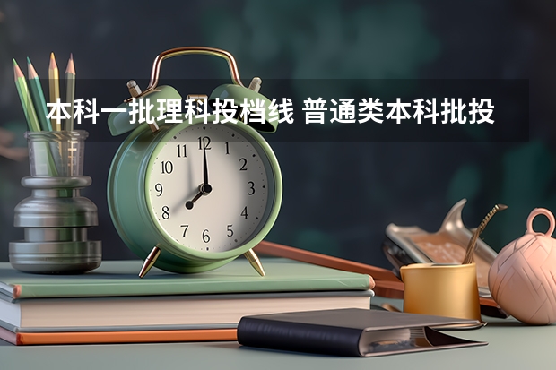 本科一批理科投档线 普通类本科批投档最低分