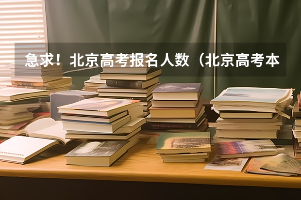 急求!北京高考报名人数(北京高考本科文科录取率)