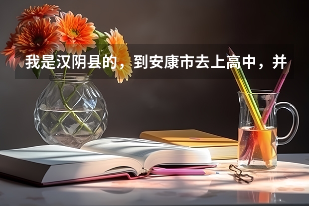 我是汉阴县的，到安康市去上高中，并在那里参加高考可以吗