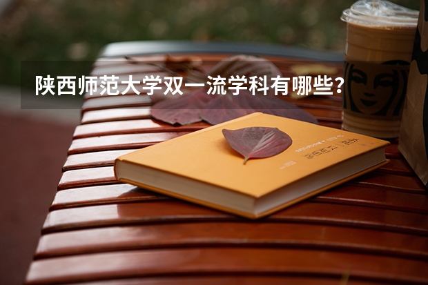 陕西师范大学双一流学科有哪些？