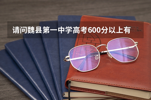 请问魏县第一中学高考600分以上有多少人？