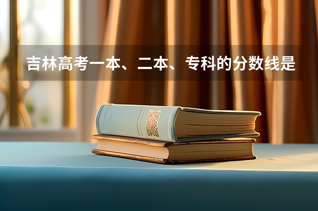 吉林高考一本、二本、专科的分数线是多少？