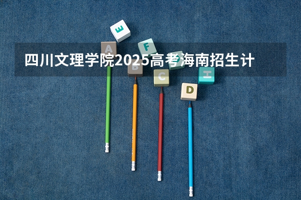 四川文理学院2025高考海南招生计划