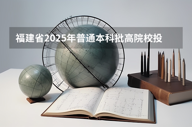 福建省2025年普通本科批高院校投档线 福建高考各大学投档线
