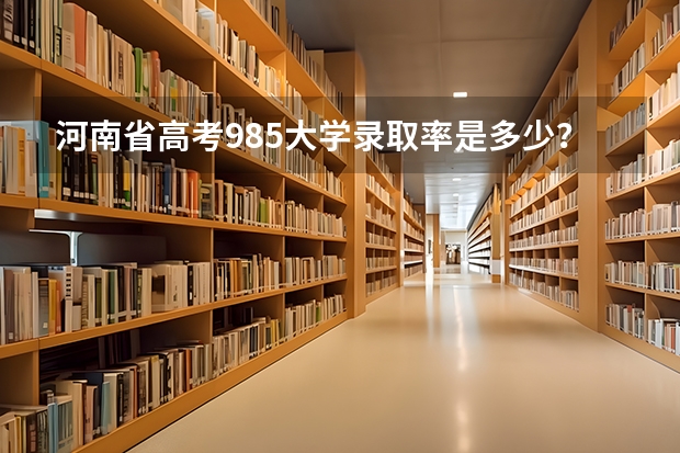 河南省高考985大学录取率是多少？