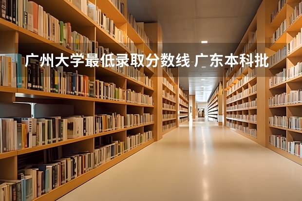 广州大学最低录取分数线 广东本科批投档分数公布