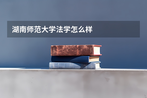 湖南师范大学法学怎么样