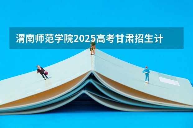 渭南师范学院2025高考甘肃招生计划