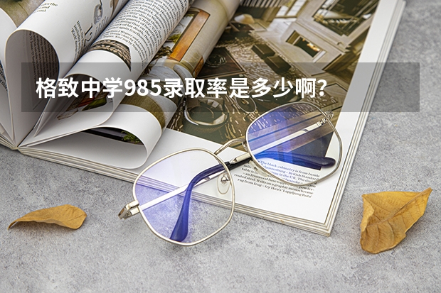 格致中学985录取率是多少啊？