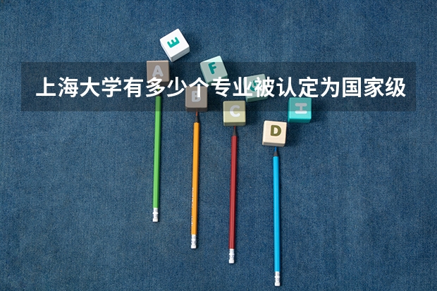 上海大学有多少个专业被认定为国家级和省级一流本科专业建设点