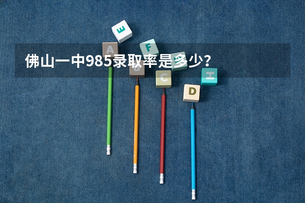 佛山一中985录取率是多少?
