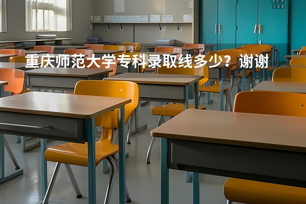 重庆师范大学专科录取线多少?谢谢