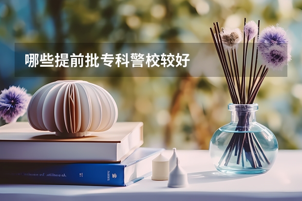 哪些提前批专科警校较好