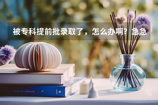 被专科提前批录取了,怎么办啊?急急急!