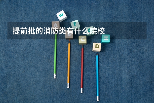 提前批的消防类有什么院校