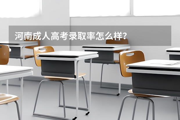 河南成人高考录取率怎么样?