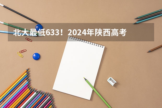 北大最低633！2024年陕西高考本科一批投档分数线公布！（江西第一批本科录取投档线）
