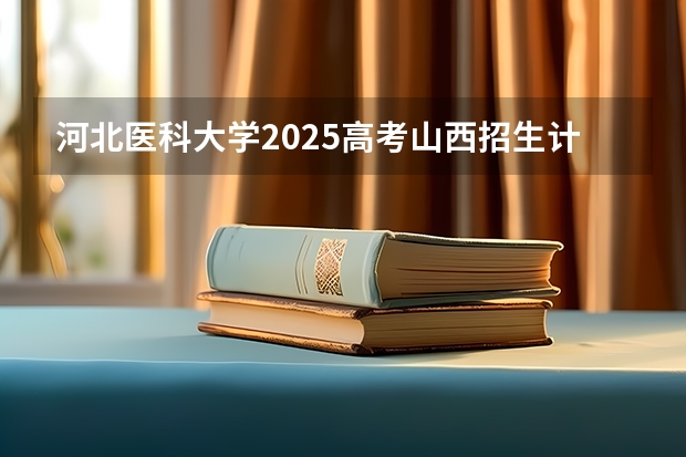 河北医科大学2025高考山西招生计划
