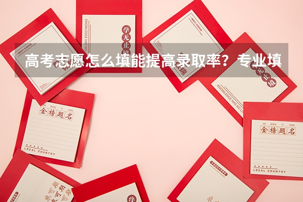 高考志愿怎么填能提高录取率?专业填报有何技巧?