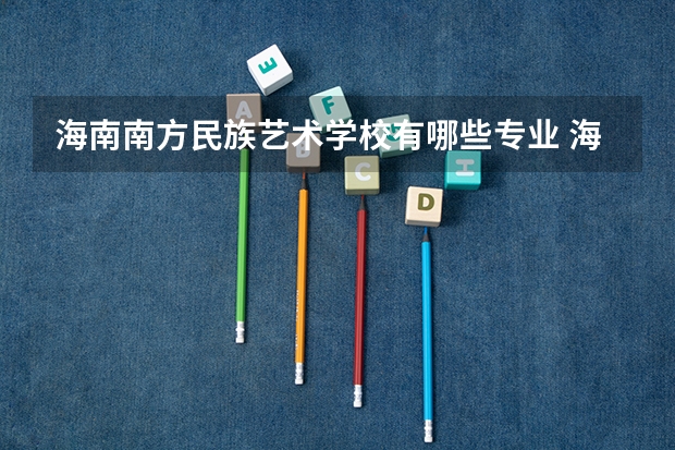 海南南方民族艺术学校有哪些专业 海南南方民族艺术学校就业选择