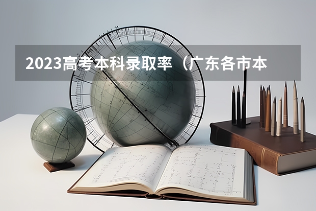 2023高考本科录取率（广东各市本科率）