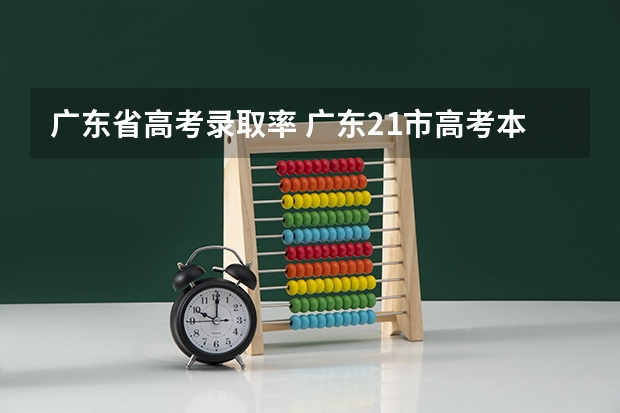 广东省高考录取率 广东21市高考本科录取率,中山夺得首位,广州深圳不在前三