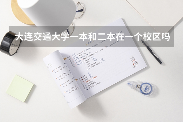 大连交通大学一本和二本在一个校区吗?二本有什么好的专业?