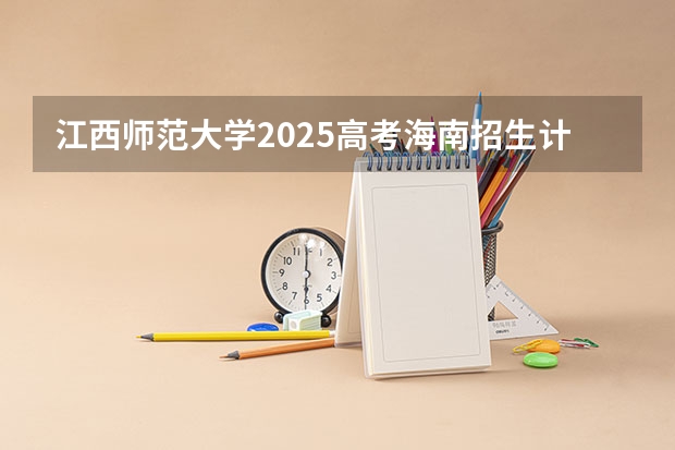 江西师范大学2025高考海南招生计划